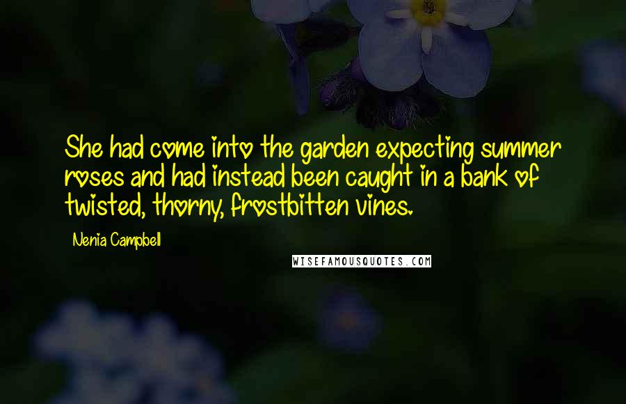 Nenia Campbell Quotes: She had come into the garden expecting summer roses and had instead been caught in a bank of twisted, thorny, frostbitten vines.
