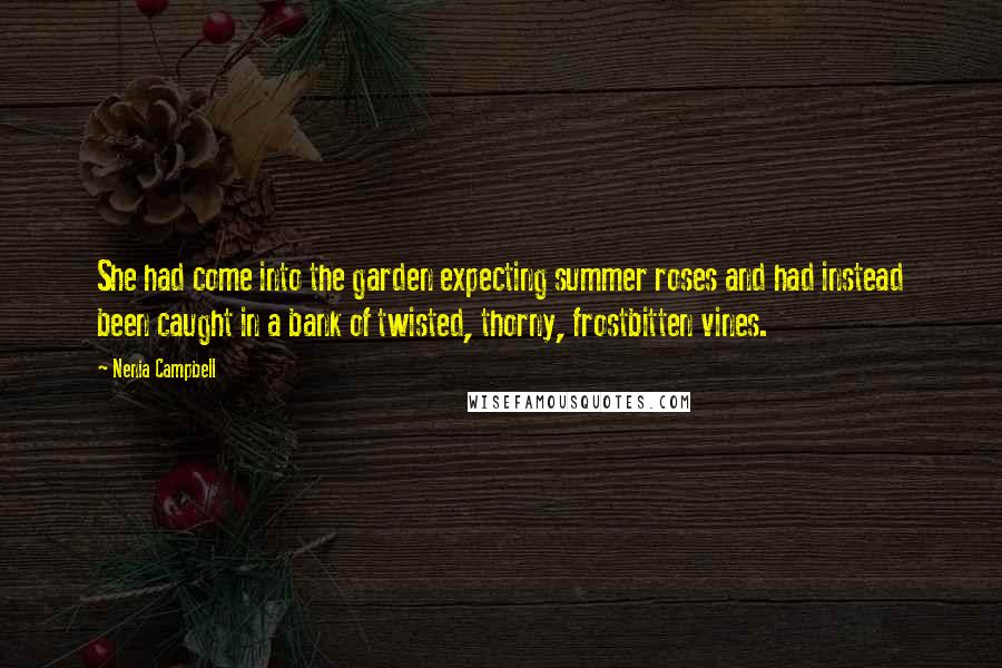 Nenia Campbell Quotes: She had come into the garden expecting summer roses and had instead been caught in a bank of twisted, thorny, frostbitten vines.