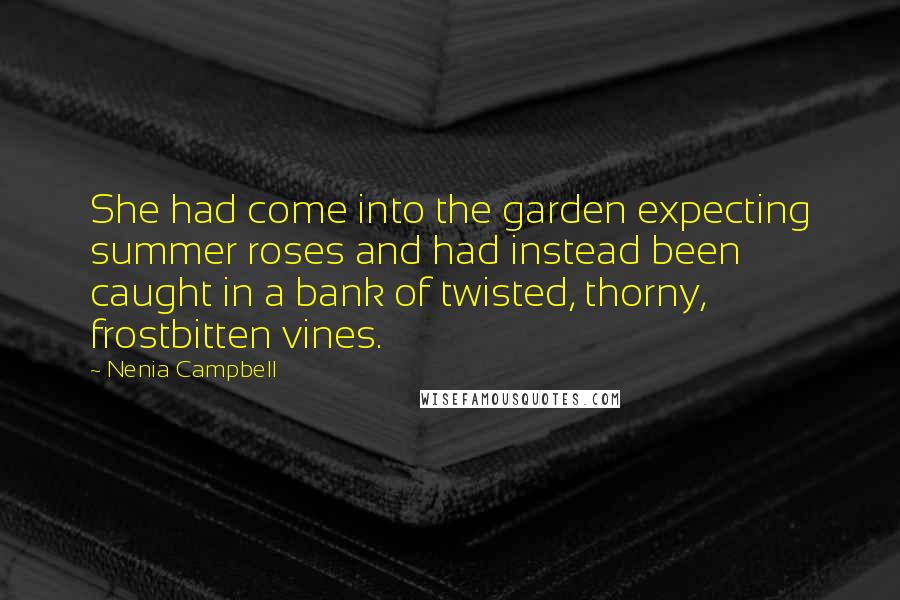 Nenia Campbell Quotes: She had come into the garden expecting summer roses and had instead been caught in a bank of twisted, thorny, frostbitten vines.