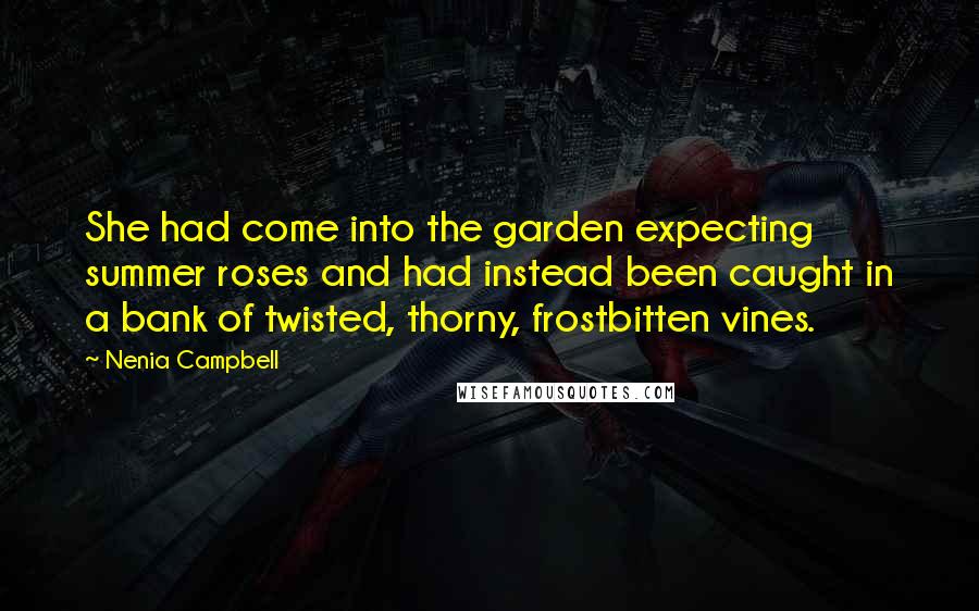 Nenia Campbell Quotes: She had come into the garden expecting summer roses and had instead been caught in a bank of twisted, thorny, frostbitten vines.