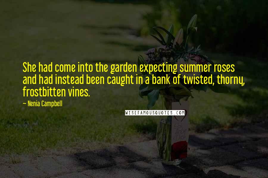 Nenia Campbell Quotes: She had come into the garden expecting summer roses and had instead been caught in a bank of twisted, thorny, frostbitten vines.