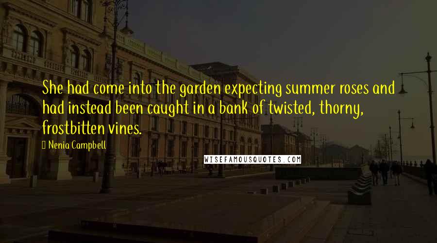 Nenia Campbell Quotes: She had come into the garden expecting summer roses and had instead been caught in a bank of twisted, thorny, frostbitten vines.