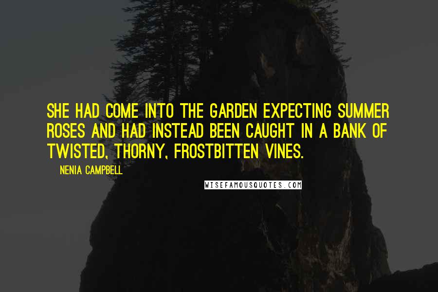 Nenia Campbell Quotes: She had come into the garden expecting summer roses and had instead been caught in a bank of twisted, thorny, frostbitten vines.