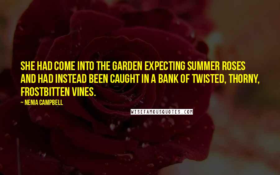 Nenia Campbell Quotes: She had come into the garden expecting summer roses and had instead been caught in a bank of twisted, thorny, frostbitten vines.