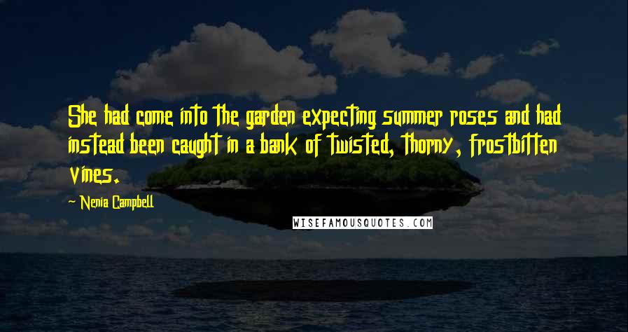 Nenia Campbell Quotes: She had come into the garden expecting summer roses and had instead been caught in a bank of twisted, thorny, frostbitten vines.