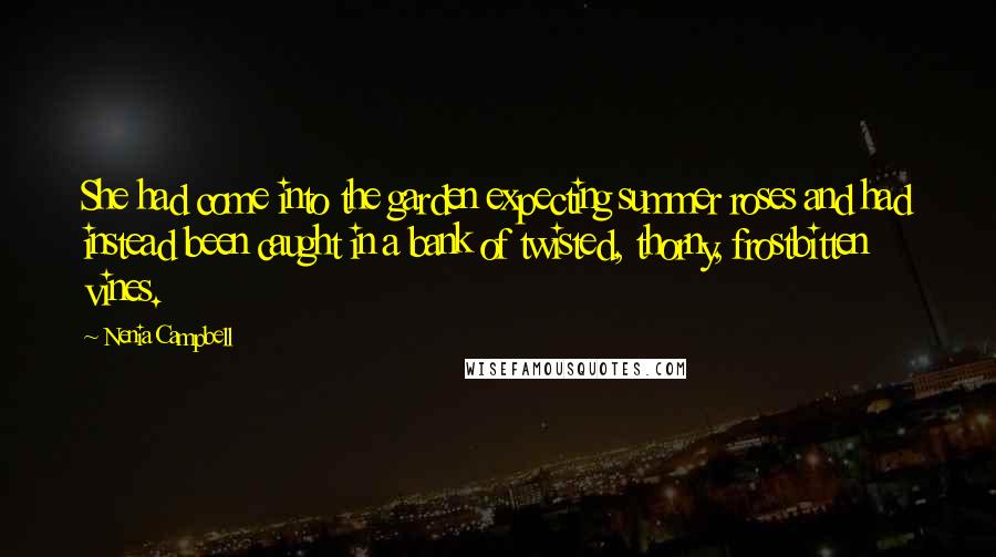 Nenia Campbell Quotes: She had come into the garden expecting summer roses and had instead been caught in a bank of twisted, thorny, frostbitten vines.