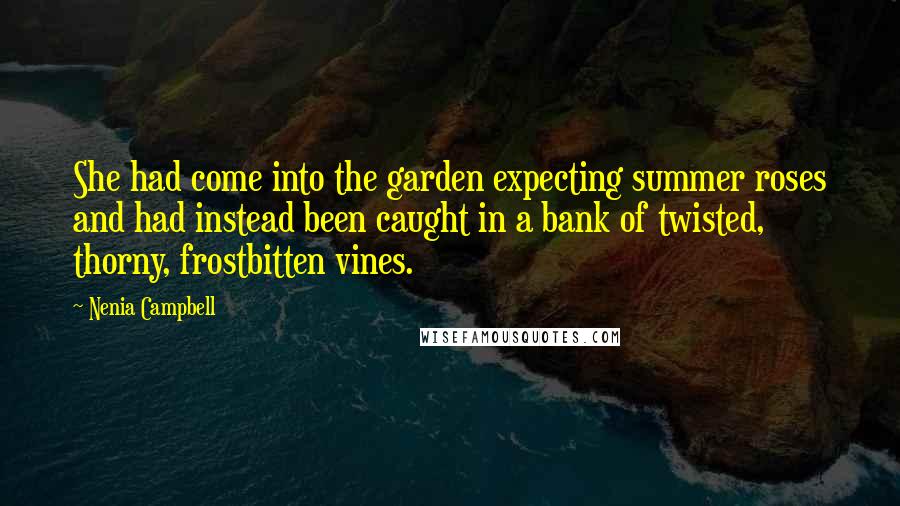 Nenia Campbell Quotes: She had come into the garden expecting summer roses and had instead been caught in a bank of twisted, thorny, frostbitten vines.
