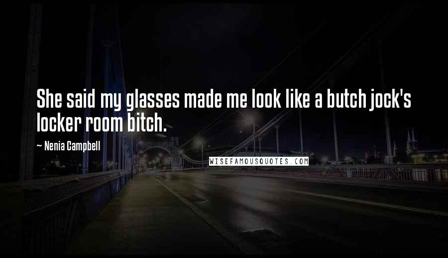 Nenia Campbell Quotes: She said my glasses made me look like a butch jock's locker room bitch.