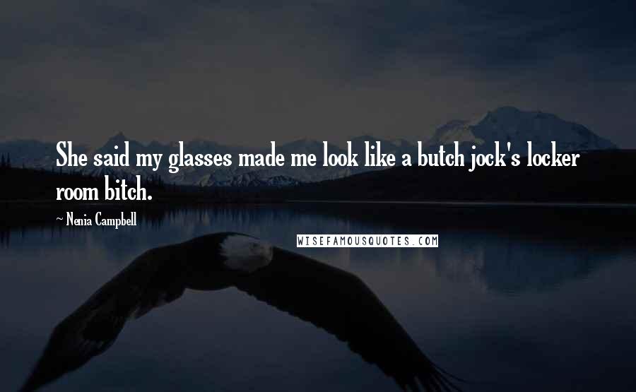 Nenia Campbell Quotes: She said my glasses made me look like a butch jock's locker room bitch.