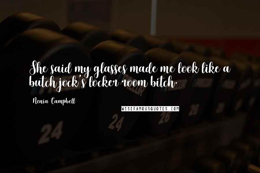 Nenia Campbell Quotes: She said my glasses made me look like a butch jock's locker room bitch.