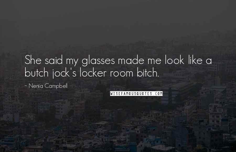 Nenia Campbell Quotes: She said my glasses made me look like a butch jock's locker room bitch.