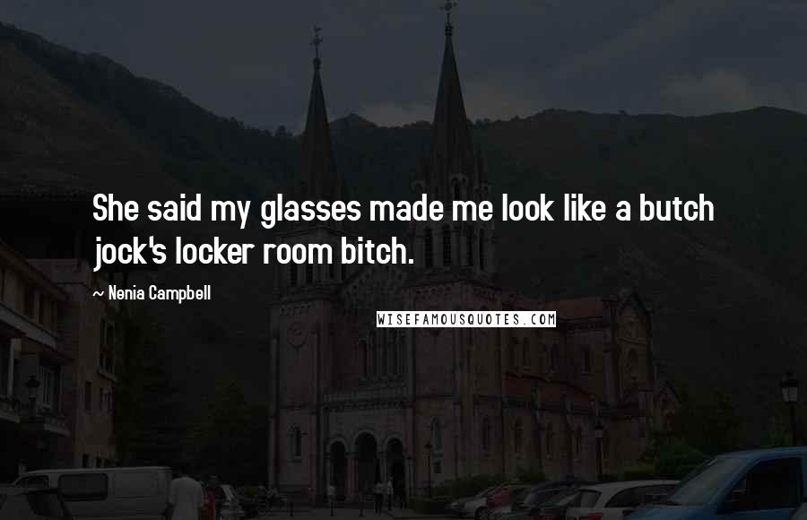 Nenia Campbell Quotes: She said my glasses made me look like a butch jock's locker room bitch.