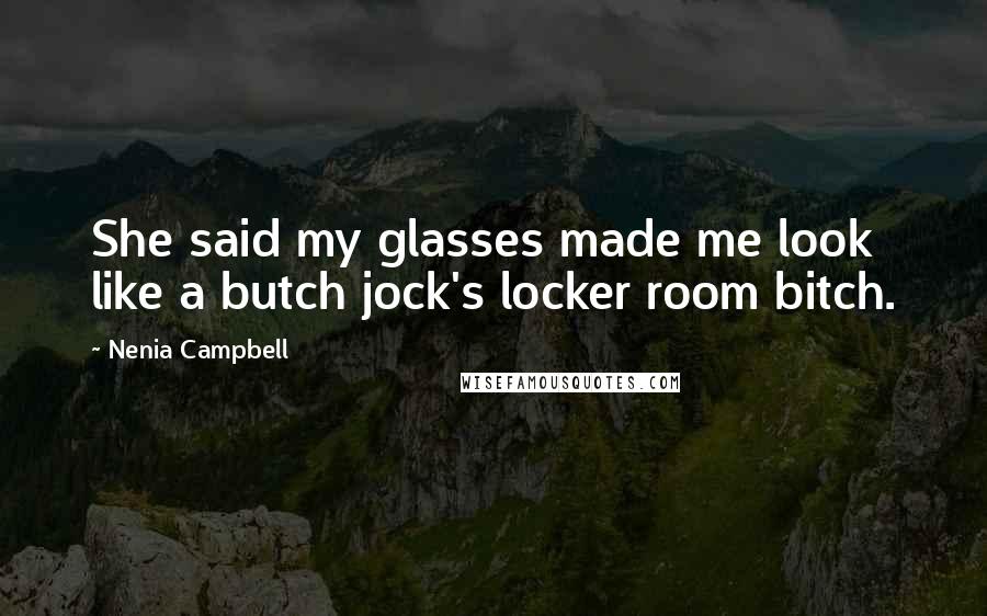 Nenia Campbell Quotes: She said my glasses made me look like a butch jock's locker room bitch.
