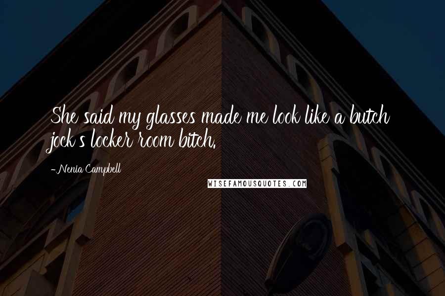 Nenia Campbell Quotes: She said my glasses made me look like a butch jock's locker room bitch.