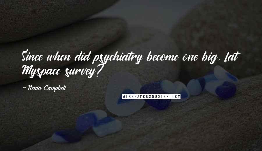 Nenia Campbell Quotes: Since when did psychiatry become one big, fat Myspace survey?