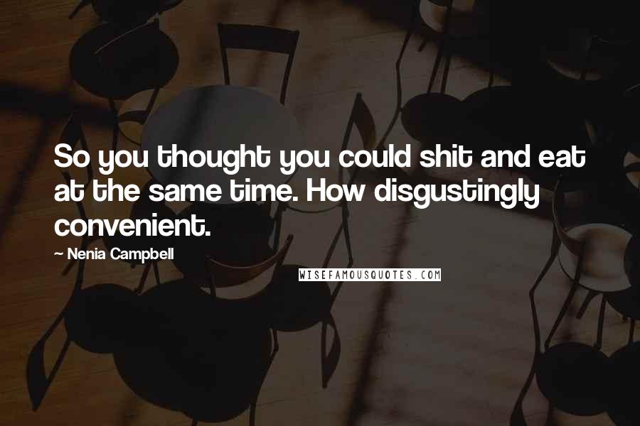 Nenia Campbell Quotes: So you thought you could shit and eat at the same time. How disgustingly convenient.