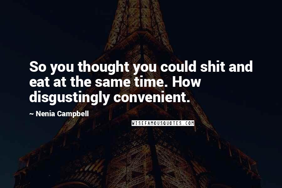 Nenia Campbell Quotes: So you thought you could shit and eat at the same time. How disgustingly convenient.