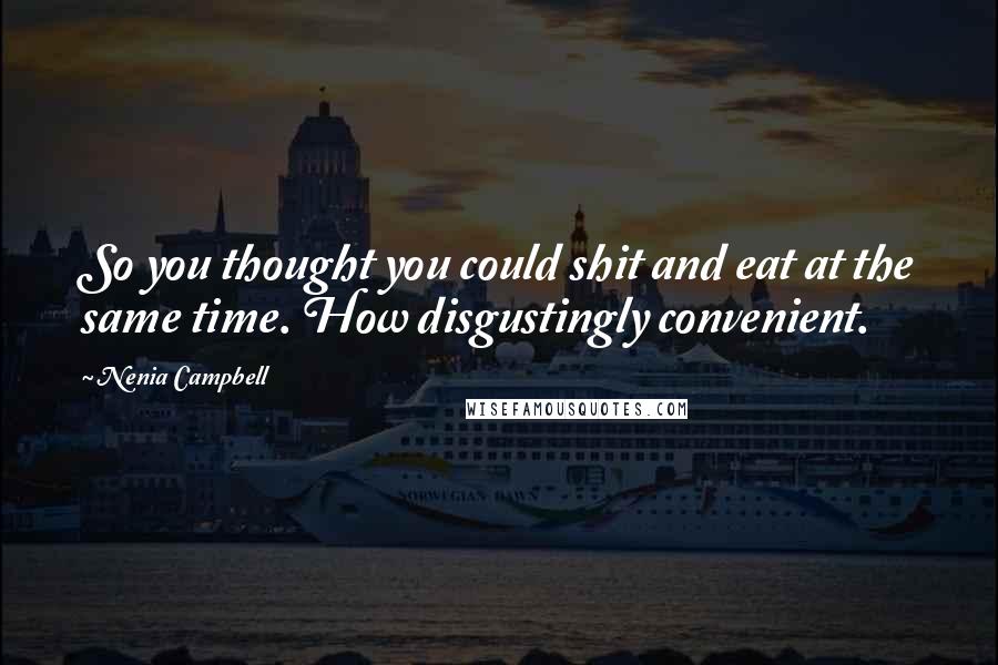 Nenia Campbell Quotes: So you thought you could shit and eat at the same time. How disgustingly convenient.