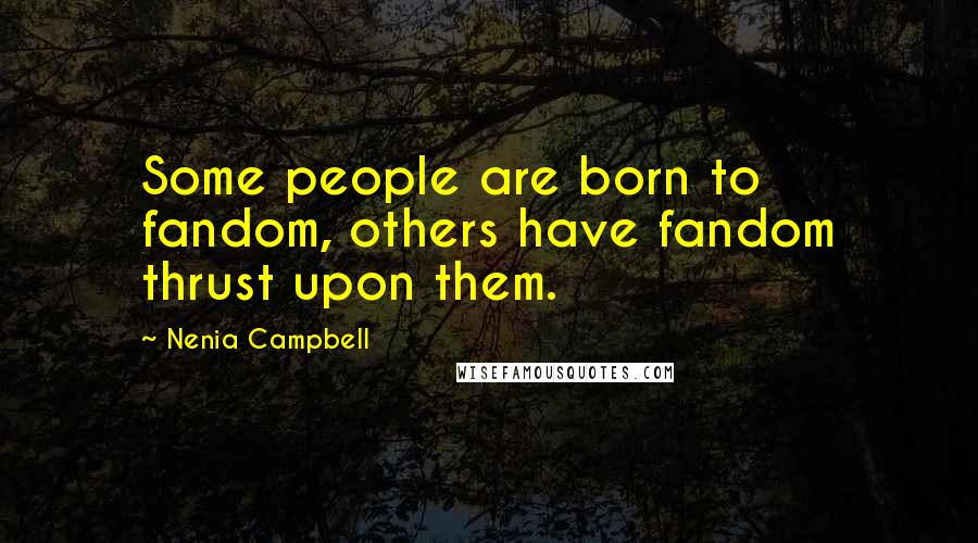 Nenia Campbell Quotes: Some people are born to fandom, others have fandom thrust upon them.