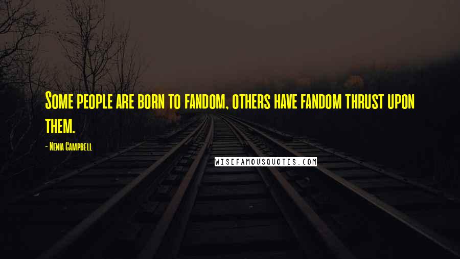 Nenia Campbell Quotes: Some people are born to fandom, others have fandom thrust upon them.