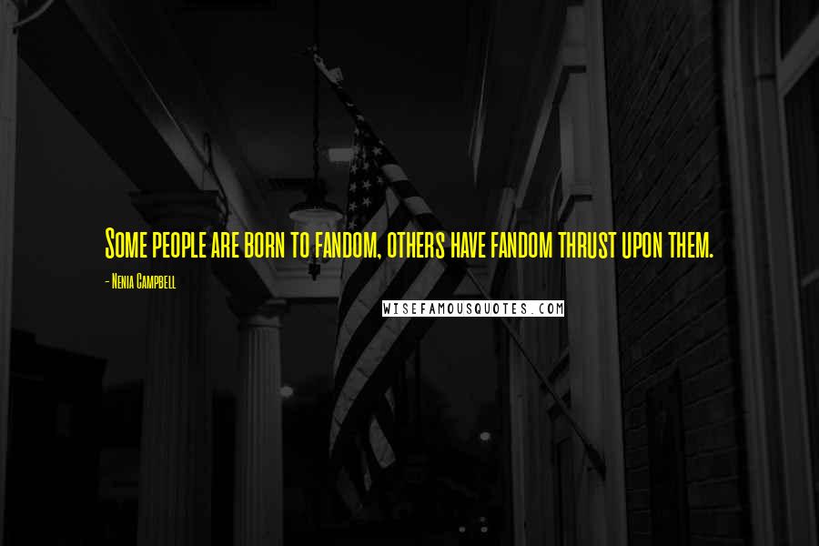 Nenia Campbell Quotes: Some people are born to fandom, others have fandom thrust upon them.