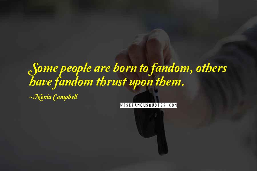 Nenia Campbell Quotes: Some people are born to fandom, others have fandom thrust upon them.