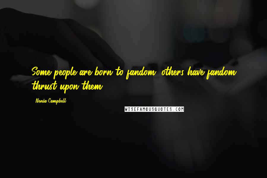 Nenia Campbell Quotes: Some people are born to fandom, others have fandom thrust upon them.