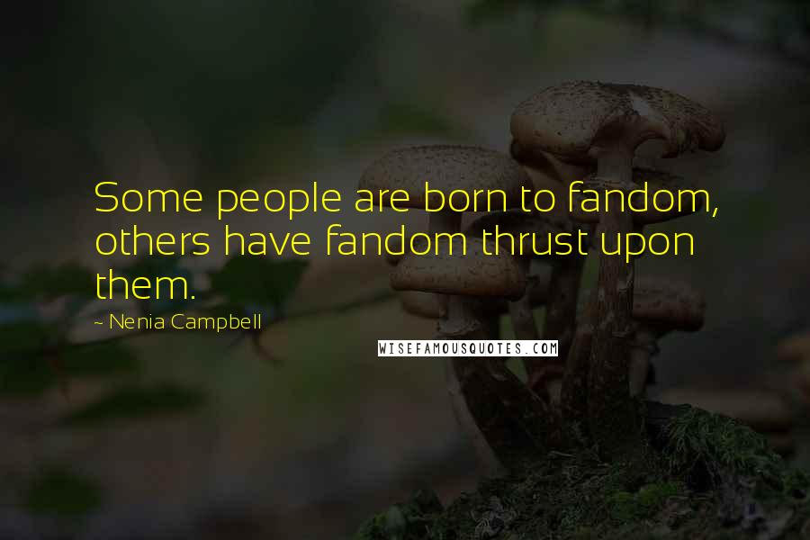 Nenia Campbell Quotes: Some people are born to fandom, others have fandom thrust upon them.