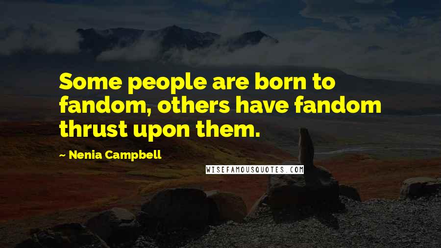 Nenia Campbell Quotes: Some people are born to fandom, others have fandom thrust upon them.