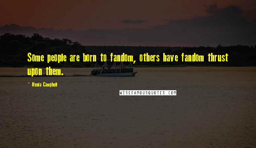 Nenia Campbell Quotes: Some people are born to fandom, others have fandom thrust upon them.