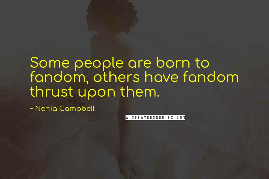 Nenia Campbell Quotes: Some people are born to fandom, others have fandom thrust upon them.