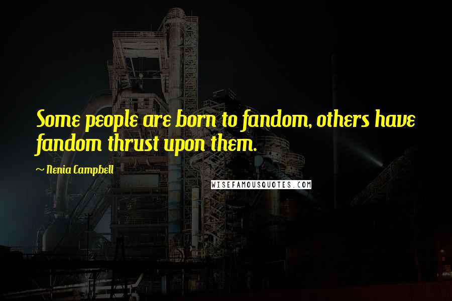 Nenia Campbell Quotes: Some people are born to fandom, others have fandom thrust upon them.