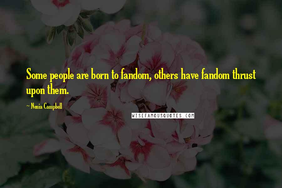 Nenia Campbell Quotes: Some people are born to fandom, others have fandom thrust upon them.