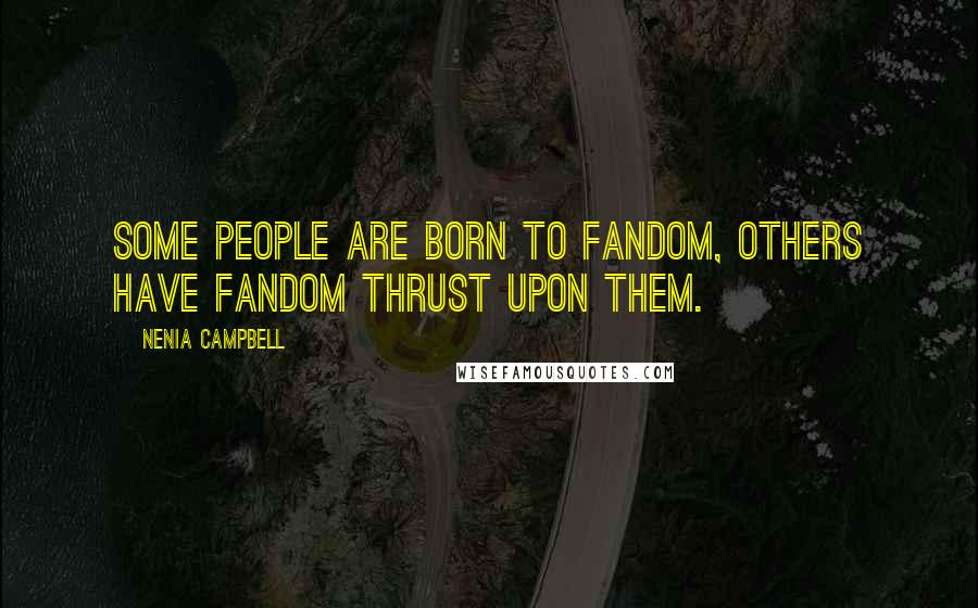 Nenia Campbell Quotes: Some people are born to fandom, others have fandom thrust upon them.