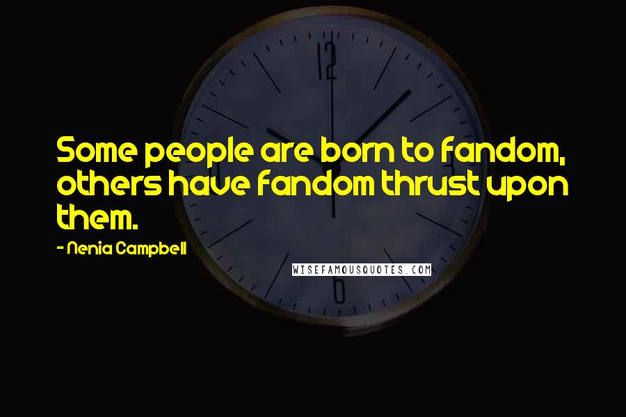 Nenia Campbell Quotes: Some people are born to fandom, others have fandom thrust upon them.