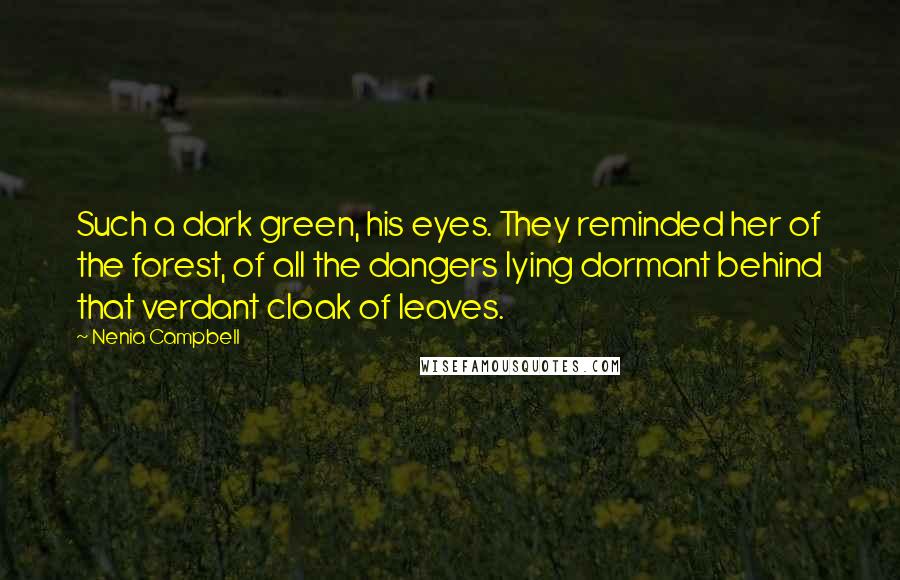 Nenia Campbell Quotes: Such a dark green, his eyes. They reminded her of the forest, of all the dangers lying dormant behind that verdant cloak of leaves.