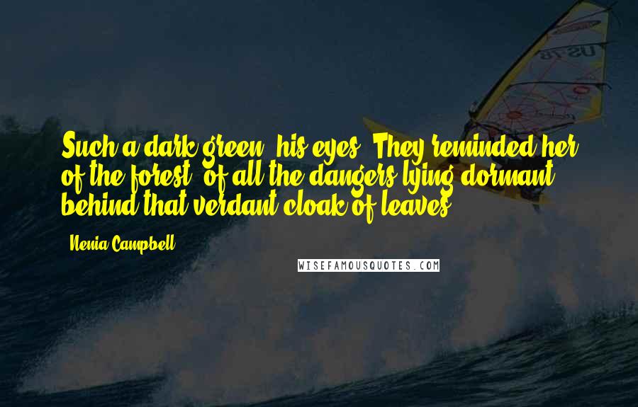 Nenia Campbell Quotes: Such a dark green, his eyes. They reminded her of the forest, of all the dangers lying dormant behind that verdant cloak of leaves.