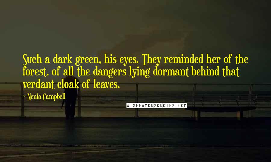 Nenia Campbell Quotes: Such a dark green, his eyes. They reminded her of the forest, of all the dangers lying dormant behind that verdant cloak of leaves.