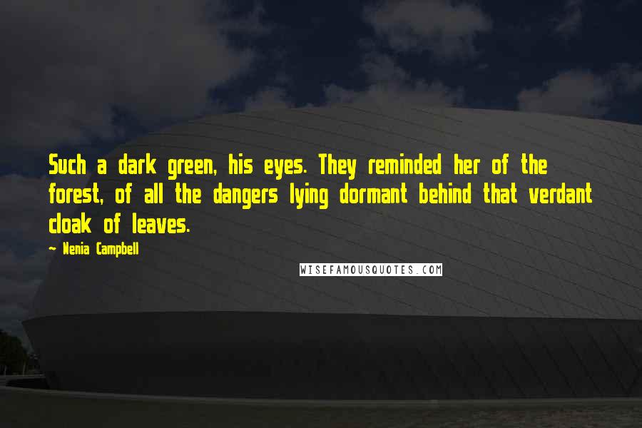 Nenia Campbell Quotes: Such a dark green, his eyes. They reminded her of the forest, of all the dangers lying dormant behind that verdant cloak of leaves.