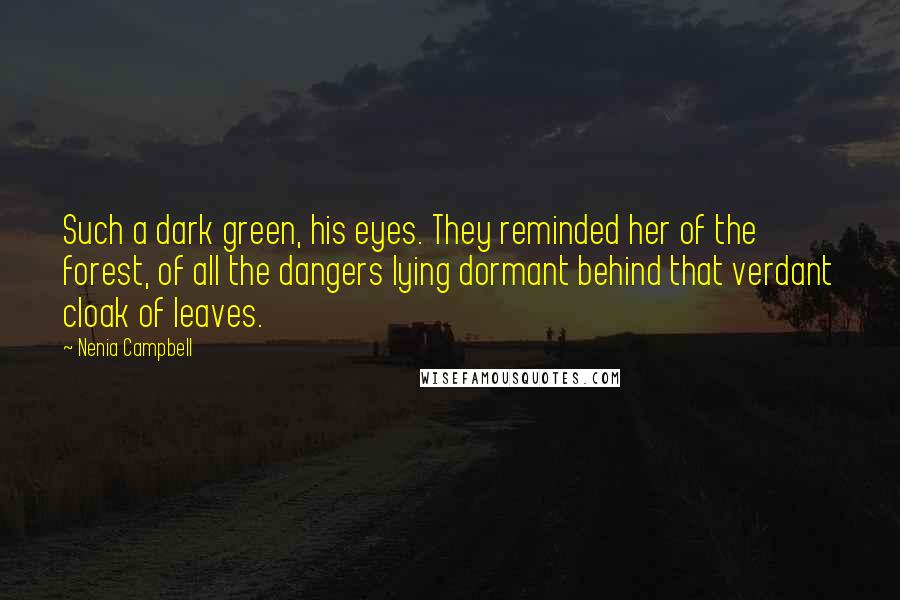 Nenia Campbell Quotes: Such a dark green, his eyes. They reminded her of the forest, of all the dangers lying dormant behind that verdant cloak of leaves.