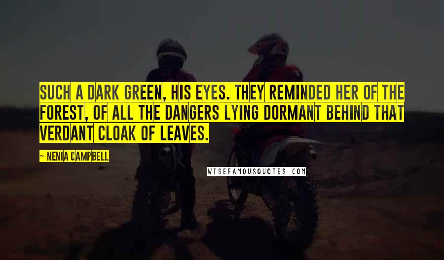 Nenia Campbell Quotes: Such a dark green, his eyes. They reminded her of the forest, of all the dangers lying dormant behind that verdant cloak of leaves.