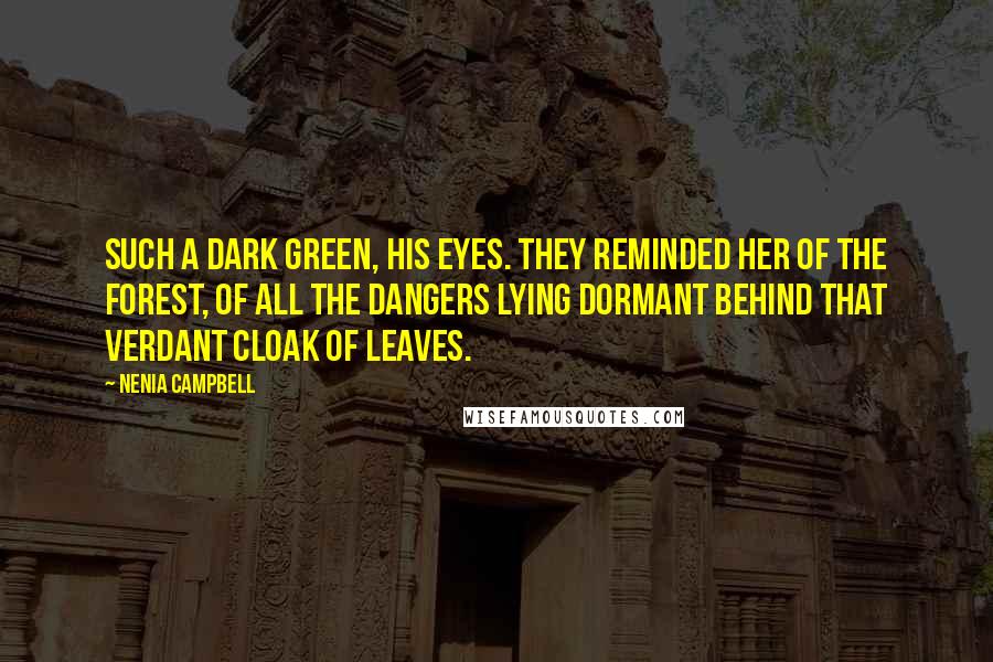 Nenia Campbell Quotes: Such a dark green, his eyes. They reminded her of the forest, of all the dangers lying dormant behind that verdant cloak of leaves.