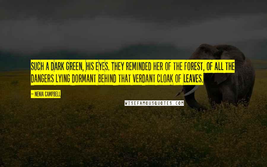 Nenia Campbell Quotes: Such a dark green, his eyes. They reminded her of the forest, of all the dangers lying dormant behind that verdant cloak of leaves.