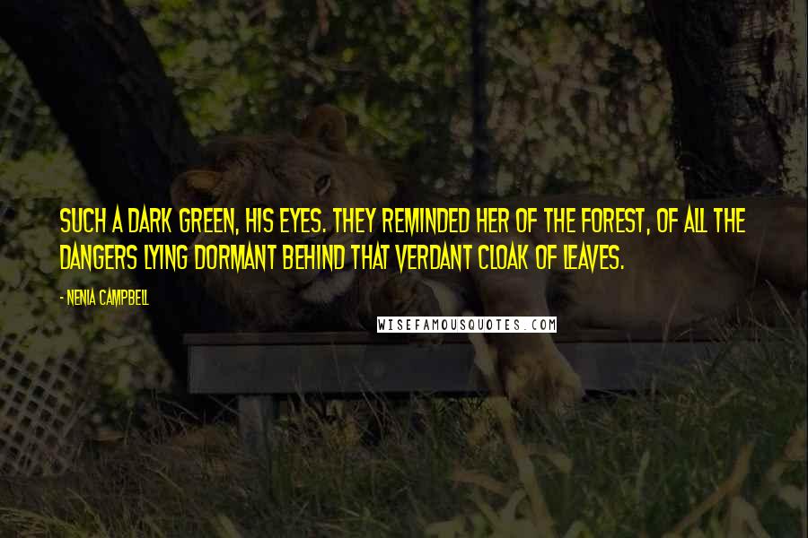 Nenia Campbell Quotes: Such a dark green, his eyes. They reminded her of the forest, of all the dangers lying dormant behind that verdant cloak of leaves.