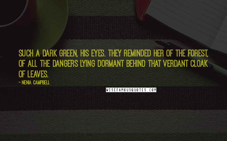 Nenia Campbell Quotes: Such a dark green, his eyes. They reminded her of the forest, of all the dangers lying dormant behind that verdant cloak of leaves.