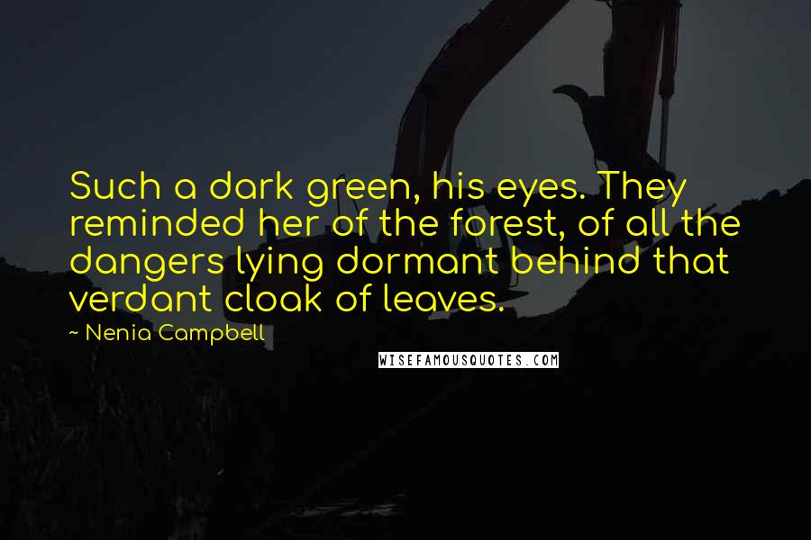 Nenia Campbell Quotes: Such a dark green, his eyes. They reminded her of the forest, of all the dangers lying dormant behind that verdant cloak of leaves.