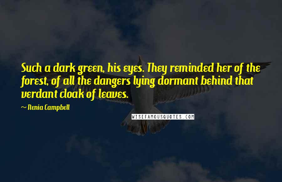 Nenia Campbell Quotes: Such a dark green, his eyes. They reminded her of the forest, of all the dangers lying dormant behind that verdant cloak of leaves.