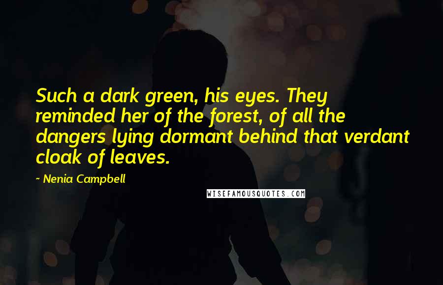 Nenia Campbell Quotes: Such a dark green, his eyes. They reminded her of the forest, of all the dangers lying dormant behind that verdant cloak of leaves.