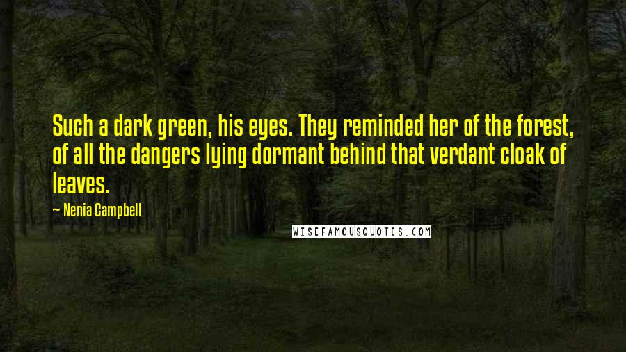 Nenia Campbell Quotes: Such a dark green, his eyes. They reminded her of the forest, of all the dangers lying dormant behind that verdant cloak of leaves.