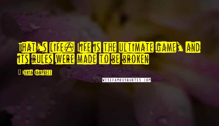 Nenia Campbell Quotes: That's life. Life is the ultimate game, and its rules were made to be broken